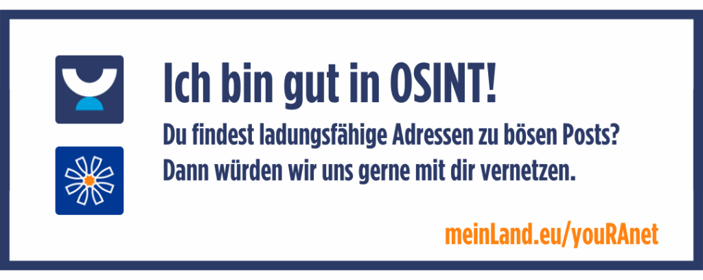 Button zum Vernetzten: Ich bin gut in OSINT! Du findest ladungsfähige Adressen zu bösen Posts?
Dann würden wir uns gerne mit dir vernetzen. Führt zu einem sicheren Google-Formular.