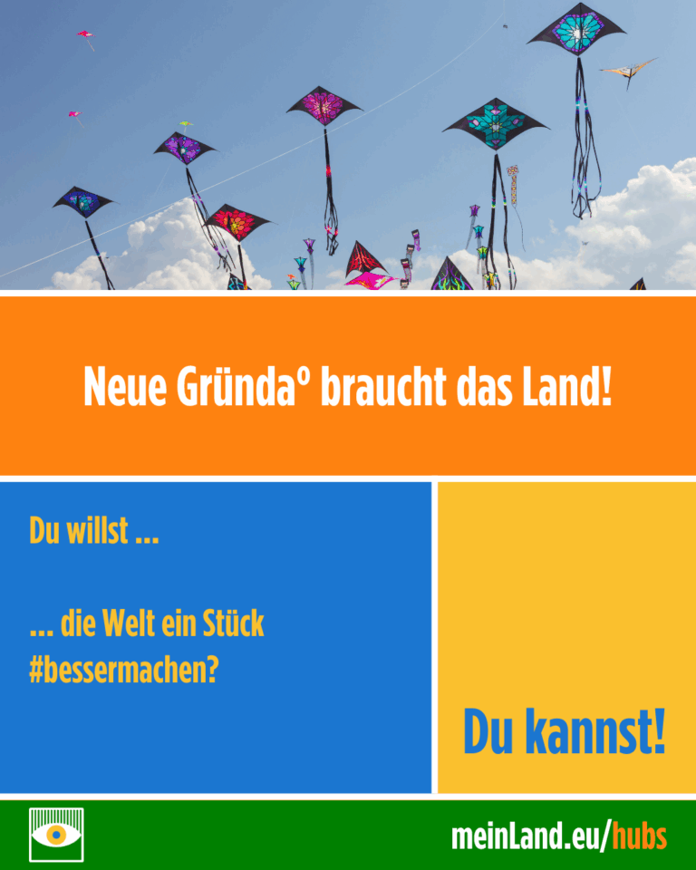 Neue Gründa° braucht das Land! Du willst die Welt ein Stück bessermachen? Du kannst! meinland.eu/hubs